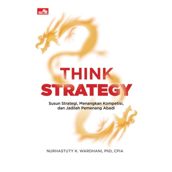 Think Strategy: Susun Strategi, Menangkan Kompetisi, dan Jadilah Pemenang Abadi