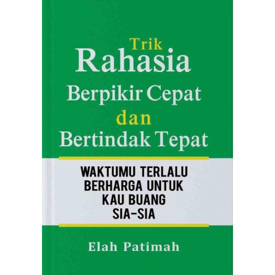 Trik Rahasia Berpikir Cepat dan Betindak Tepat: Waktumu Terlalu Berharga Untuk Kau Buang Siasia